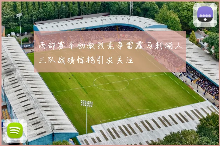 西部赛季初激烈竞争雷霆马刺湖人三队战绩惊艳引发关注
