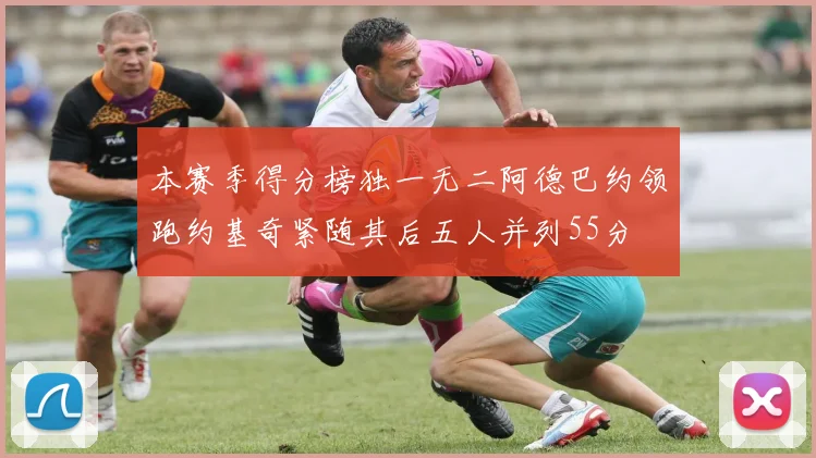 本赛季得分榜独一无二阿德巴约领跑约基奇紧随其后五人并列55分