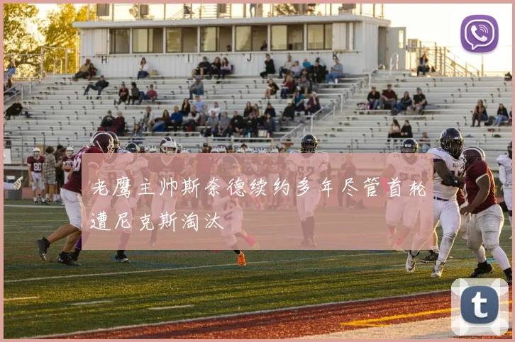 老鹰主帅斯奈德续约多年尽管首轮遭尼克斯淘汰