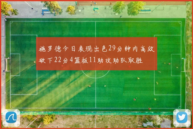 施罗德今日表现出色29分钟内高效砍下22分4篮板11助攻助队取胜