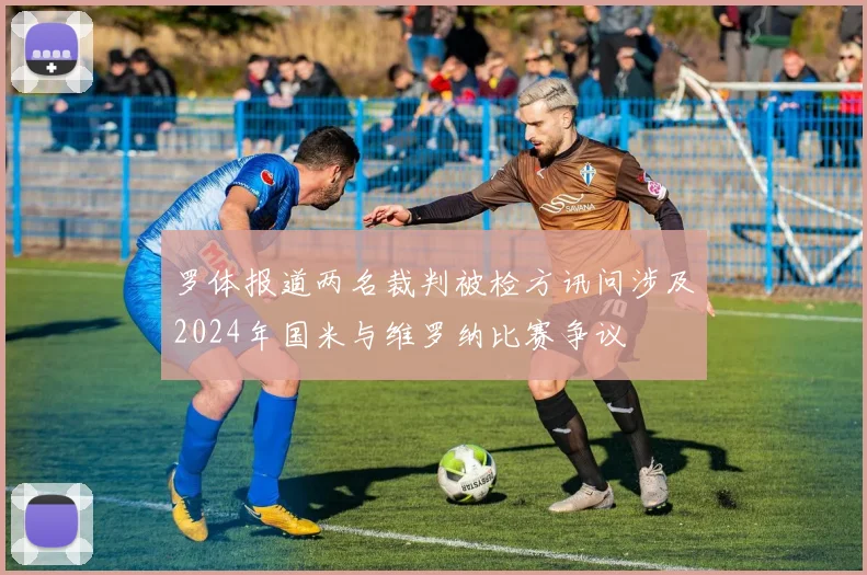 罗体报道两名裁判被检方讯问涉及2024年国米与维罗纳比赛争议