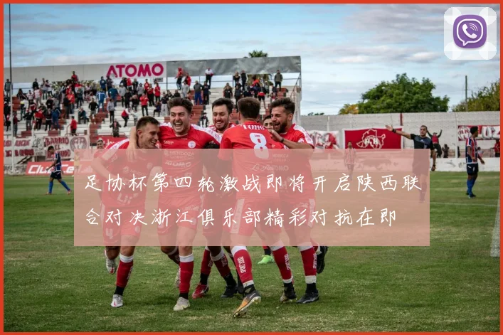 足协杯第四轮激战即将开启陕西联合对决浙江俱乐部精彩对抗在即
