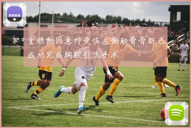 金顺凯因意外受伤左侧肋骨骨折已成功完成胸腔引流手术