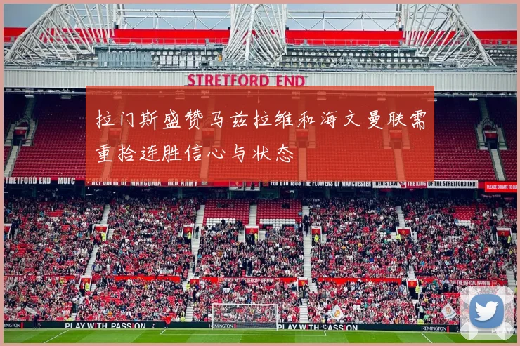 拉门斯盛赞马兹拉维和海文曼联需重拾连胜信心与状态