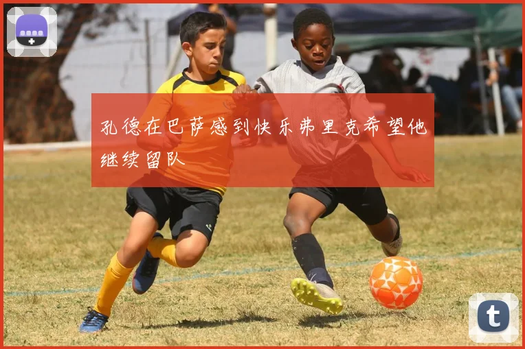 孔德在巴萨感到快乐弗里克希望他继续留队